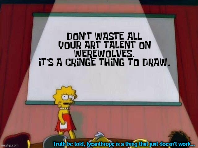 Furries are hecka sus. | DON'T WASTE ALL YOUR ART TALENT ON WEREWOLVES.
IT'S A CRINGE THING TO DRAW. Truth be told, lycanthrope is a thing that just doesn't work... | image tagged in lisa simpson's presentation | made w/ Imgflip meme maker