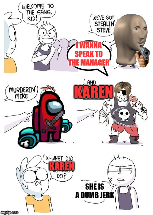karen is a jerk | I WANNA SPEAK TO THE MANAGER; KAREN; KAREN; SHE IS A DUMB JERK | image tagged in crimes johnson | made w/ Imgflip meme maker