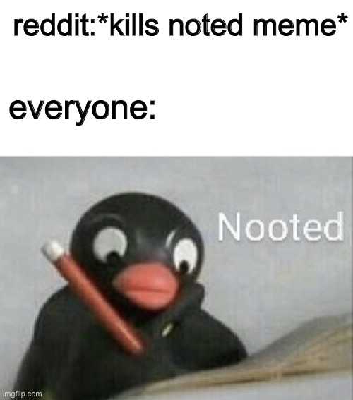 nooted | reddit:*kills noted meme*; everyone: | image tagged in nooted,memes,funny,noted | made w/ Imgflip meme maker