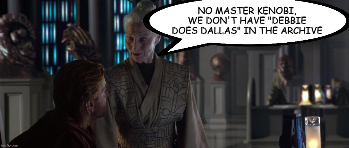 You Wanna Watch What Obi Wan? | NO MASTER KENOBI, WE DON'T HAVE "DEBBIE DOES DALLAS" IN THE ARCHIVE | image tagged in star wars archive doesn't exist | made w/ Imgflip meme maker