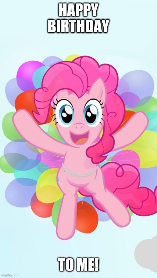 Pinkie Pie My Little Pony I'm back! | HAPPY BIRTHDAY; TO ME! | image tagged in pinkie pie my little pony i'm back,pinkie pie,my little pony,happy birthday | made w/ Imgflip meme maker