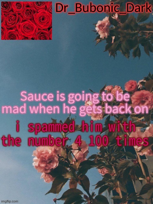 Bubonics Rose Temp (thanks Trash!) | Sauce is going to be mad when he gets back on; i spammed him with the number 4 100 times | image tagged in bubonics rose temp thanks trash | made w/ Imgflip meme maker
