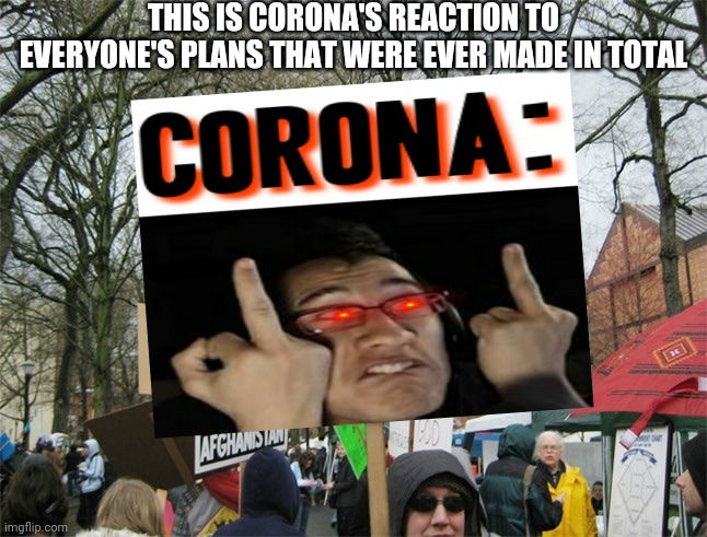 I swear I'm tired of making memes about coronavirus and vaccinations this is the last meme I'm making about that shit ever again | THIS IS CORONA'S REACTION TO EVERYONE'S PLANS THAT WERE EVER MADE IN TOTAL | image tagged in blank protest sign,markiplier,coronavirus,memes,dank memes,savage memes | made w/ Imgflip meme maker