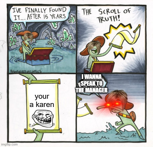 karens be like | I WANNA SPEAK TO THE MANAGER; your a karen | image tagged in memes,the scroll of truth,karens | made w/ Imgflip meme maker