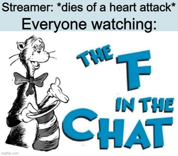 The F in the Chat | Everyone watching:; Streamer: *dies of a heart attack* | image tagged in the f in the chat | made w/ Imgflip meme maker