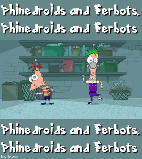 And you know the rest... | image tagged in phineas and ferb,robots,memes,dank memes,music,music meme | made w/ Imgflip meme maker