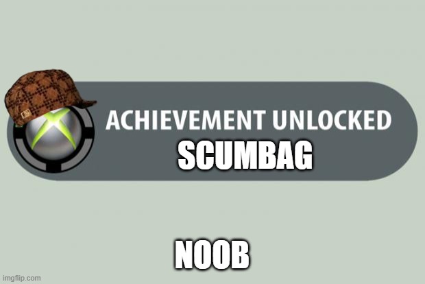 achievement unlocked | SCUMBAG; NOOB | image tagged in achievement unlocked | made w/ Imgflip meme maker