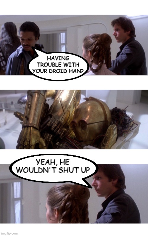 I Mean, He Did Threaten to Shut Him Down..... | HAVING TROUBLE WITH YOUR DROID HAN? YEAH, HE WOULDN'T SHUT UP | image tagged in trouble with your x lando - star wars | made w/ Imgflip meme maker