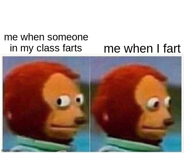 Monkey Puppet Meme | me when someone in my class farts; me when I fart | image tagged in memes,monkey puppet | made w/ Imgflip meme maker