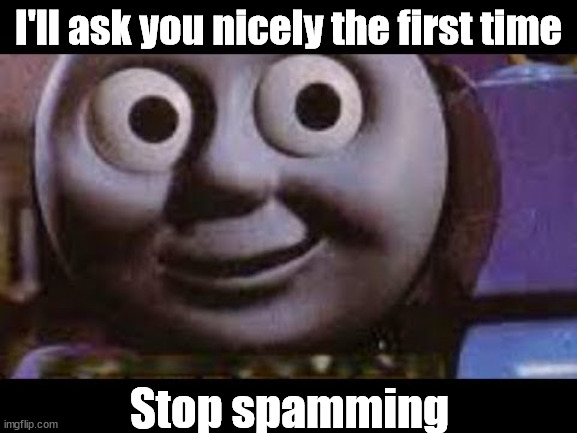 Thomas meme | I'll ask you nicely the first time Stop spamming | image tagged in thomas meme | made w/ Imgflip meme maker
