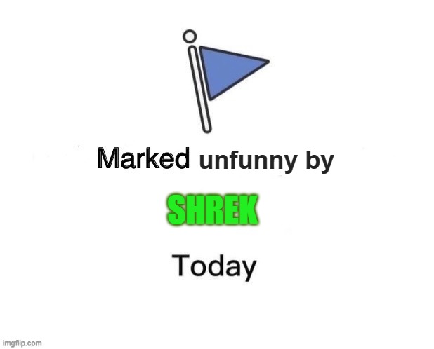 Marked unfunny by x today | SHREK | image tagged in marked unfunny by x today | made w/ Imgflip meme maker