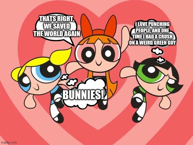 And then there's Buttercup | I LOVE PUNCHING PEOPLE, AND ONE TIME I HAD A CRUSH ON A WEIRD GREEN GUY; THATS RIGHT, WE SAVED THE WORLD AGAIN; BUNNIES! | image tagged in powerpuff,buttercup,bubbles,blossom,thought bubble | made w/ Imgflip meme maker