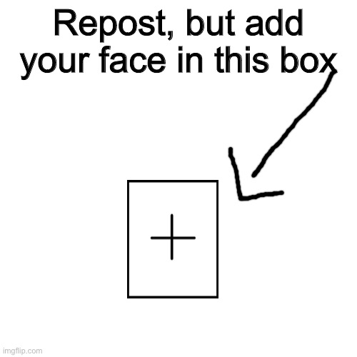 Blank Transparent Square | Repost, but add your face in this box | image tagged in memes,blank transparent square | made w/ Imgflip meme maker