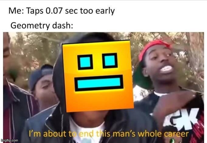 always happens | image tagged in geometry dash,geometry dash in a nutshell,i'm about to end this man's whole career,memes | made w/ Imgflip meme maker