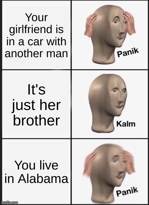 Sweet Home Alabama | Your girlfriend is in a car with another man; It's just her brother; You live in Alabama | image tagged in memes,panik kalm panik,alabama | made w/ Imgflip meme maker