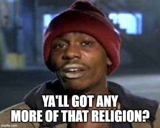 Tyrone Biggums The Addict | YA'LL GOT ANY MORE OF THAT RELIGION? | image tagged in tyrone biggums the addict | made w/ Imgflip meme maker