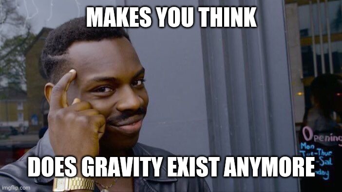 Roll Safe Think About It Meme | MAKES YOU THINK DOES GRAVITY EXIST ANYMORE | image tagged in memes,roll safe think about it | made w/ Imgflip meme maker