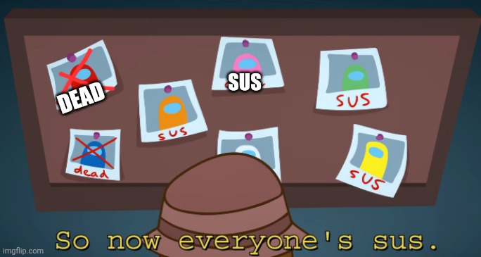 so now everyone's sus!! | DEAD SUS | image tagged in so now everyone's sus | made w/ Imgflip meme maker