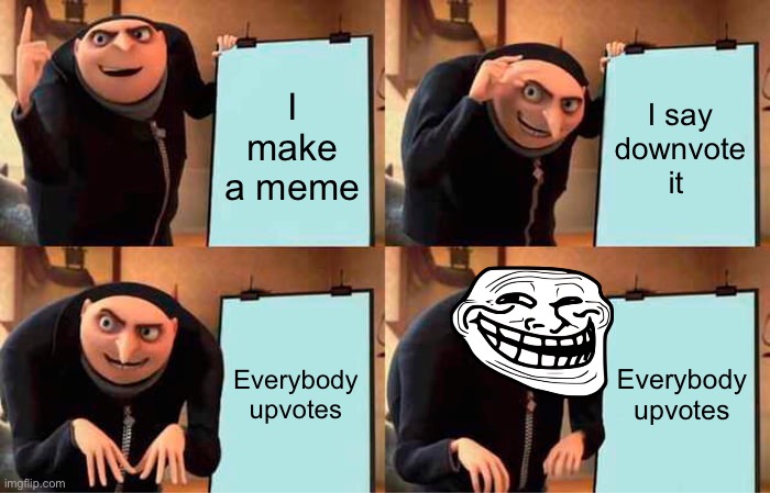 I’m so smort | I make a meme; I say downvote it; Everybody upvotes; Everybody upvotes | image tagged in memes,gru's plan | made w/ Imgflip meme maker