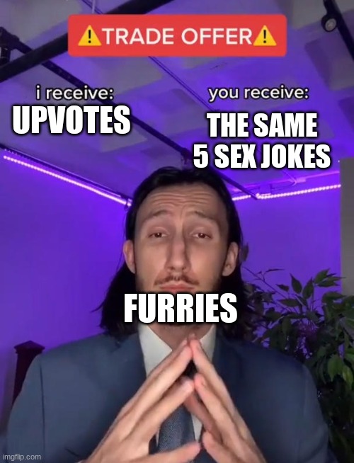 Furry Trade Offer | THE SAME 5 SEX JOKES; UPVOTES; FURRIES | image tagged in trade offer | made w/ Imgflip meme maker