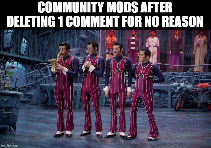 Because then we can't comment for 24 hours | COMMUNITY MODS AFTER DELETING 1 COMMENT FOR NO REASON | image tagged in we are number one,jerks | made w/ Imgflip meme maker