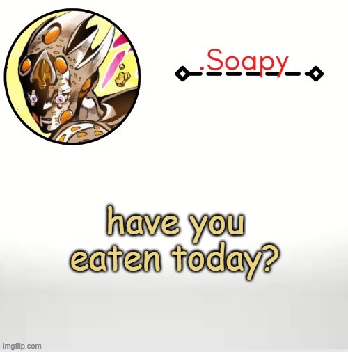 Soap ger temp | have you eaten today? | image tagged in soap ger temp | made w/ Imgflip meme maker
