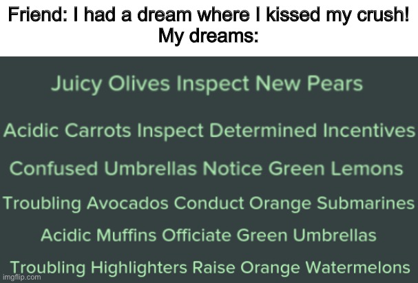 i need this dream | Friend: I had a dream where I kissed my crush!
My dreams: | image tagged in dream | made w/ Imgflip meme maker