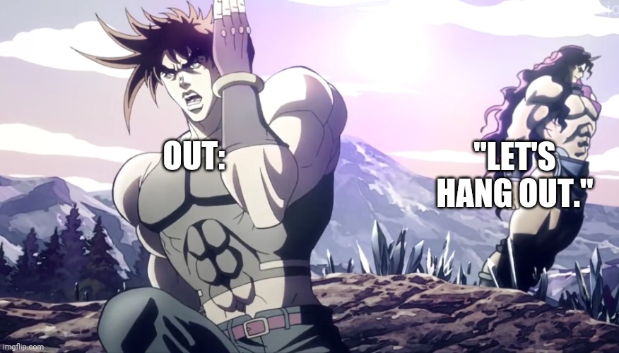 Jojo running away | OUT: "LET'S HANG OUT." | image tagged in jojo running away | made w/ Imgflip meme maker