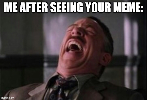 J Jonah Jameson laughing | ME AFTER SEEING YOUR MEME: | image tagged in j jonah jameson laughing | made w/ Imgflip meme maker