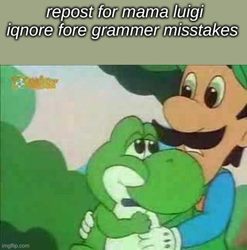 Mama Luigi | repost for mama luigi iqnore fore grammer misstakes | image tagged in mama luigi | made w/ Imgflip meme maker