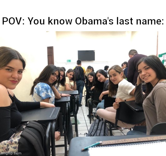 Wait a minute.... | POV: You know Obama's last name: | image tagged in girls in class looking back | made w/ Imgflip meme maker