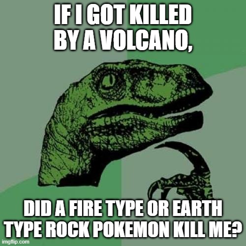 Philosoraptor Meme | IF I GOT KILLED BY A VOLCANO, DID A FIRE TYPE OR EARTH TYPE ROCK POKEMON KILL ME? | image tagged in memes,philosoraptor | made w/ Imgflip meme maker
