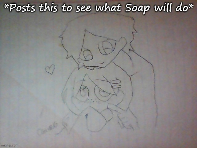 *Posts this to see what Soap will do* | made w/ Imgflip meme maker