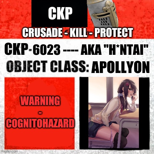 Now imagine, if you will, a containment breach...  note: It's in the labs so we can study it) | CKP; CRUSADE - KILL - PROTECT; CKP; 6023 ---- AKA "H*NTAI"; APOLLYON; WARNING
-
COGNITOHAZARD | image tagged in scp label template keter | made w/ Imgflip meme maker