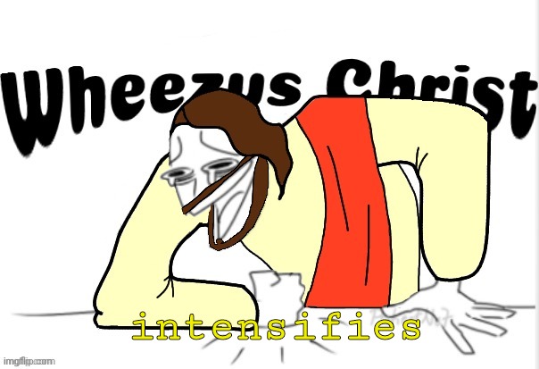 Wheezus Christ | intensifies | image tagged in wheezus christ | made w/ Imgflip meme maker
