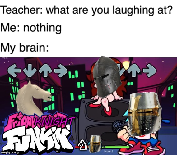 KNIGHT; ♘ | image tagged in teacher what are you laughing at,blank friday night funkin battle | made w/ Imgflip meme maker