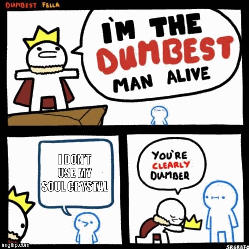 I'm the dumbest man alive | I DON’T USE MY SOUL CRYSTAL | image tagged in i'm the dumbest man alive | made w/ Imgflip meme maker