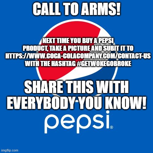 Seeing is believing! | CALL TO ARMS! NEXT TIME YOU BUY A PEPSI PRODUCT, TAKE A PICTURE AND SUBIT IT TO HTTPS://WWW.COCA-COLACOMPANY.COM/CONTACT-US WITH THE HASHTAG #GETWOKEGOBROKE; SHARE THIS WITH EVERYBODY YOU KNOW! | image tagged in coca cola,liberal hypocrisy,conservatives,politics,woke,corporate greed | made w/ Imgflip meme maker