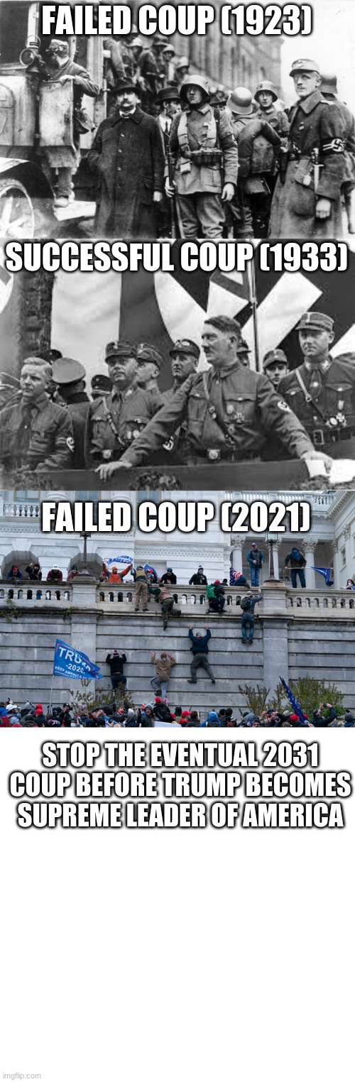 FAILED COUP (1923); SUCCESSFUL COUP (1933); FAILED COUP (2021); STOP THE EVENTUAL 2031 COUP BEFORE TRUMP BECOMES SUPREME LEADER OF AMERICA | image tagged in trumpism 2021,nazi | made w/ Imgflip meme maker