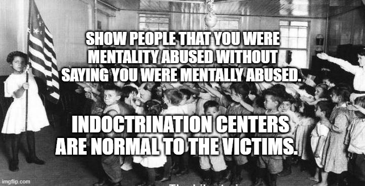 Bellamy Salute US Flag | SHOW PEOPLE THAT YOU WERE MENTALITY ABUSED WITHOUT SAYING YOU WERE MENTALLY ABUSED. INDOCTRINATION CENTERS ARE NORMAL TO THE VICTIMS. | image tagged in bellamy salute us flag | made w/ Imgflip meme maker