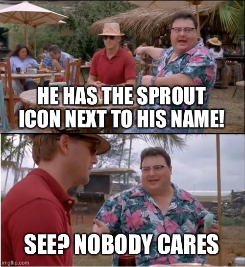 See Nobody Cares | HE HAS THE SPROUT ICON NEXT TO HIS NAME! SEE? NOBODY CARES | image tagged in memes,see nobody cares | made w/ Imgflip meme maker