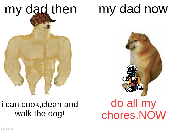y e s | my dad then; my dad now; i can cook,clean,and walk the dog! do all my chores.NOW | image tagged in memes,buff doge vs cheems | made w/ Imgflip meme maker