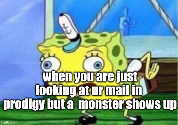 it happened to me | when you are just looking at ur mail in  prodigy but a  monster shows up | image tagged in memes,mocking spongebob | made w/ Imgflip meme maker