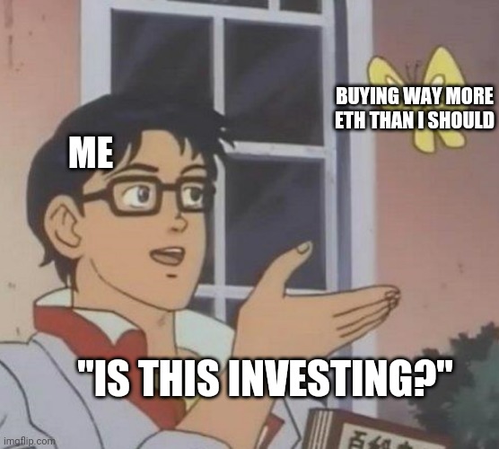 is this butterfly | BUYING WAY MORE ETH THAN I SHOULD; ME; "IS THIS INVESTING?" | image tagged in is this butterfly | made w/ Imgflip meme maker