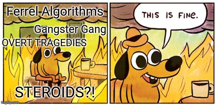 Technologic | Ferrel Algorithms; Gangster Gang; OVERT TRAGEDIES; STEROIDS?! | image tagged in memes,this is fine,two buttons,psy horse dance,gangsters,it's a trap | made w/ Imgflip meme maker