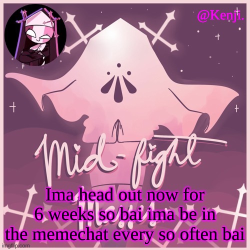 . | Ima head out now for 6 weeks so bai ima be in the memechat every so often bai | made w/ Imgflip meme maker