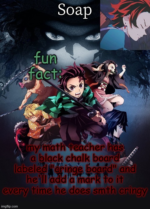 he does a lot of cringy things | fun fact:; my math teacher has a black chalk board labeled "cringe board" and he'll add a mark to it every time he does smth cringy | image tagged in soap | made w/ Imgflip meme maker