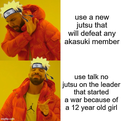 Drake Hotline Bling Meme | use a new jutsu that will defeat any akasuki member; use talk no jutsu on the leader that started a war because of a 12 year old girl | image tagged in memes,drake hotline bling,naruto shippuden | made w/ Imgflip meme maker
