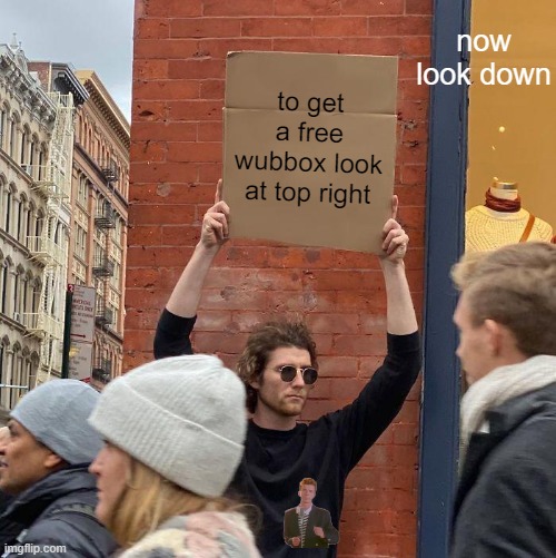 free wubbox? | now look down; to get a free wubbox look at top right | image tagged in memes,guy holding cardboard sign | made w/ Imgflip meme maker