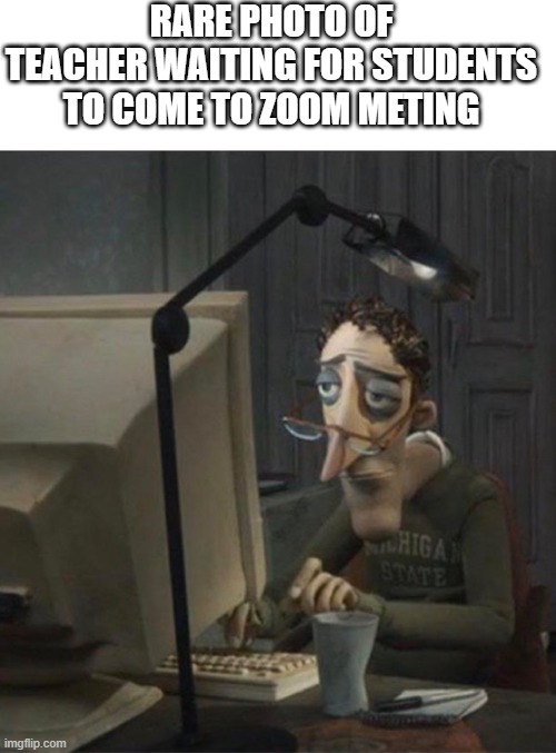 Tired dad at computer |  RARE PHOTO OF TEACHER WAITING FOR STUDENTS TO COME TO ZOOM METING | image tagged in tired dad at computer | made w/ Imgflip meme maker